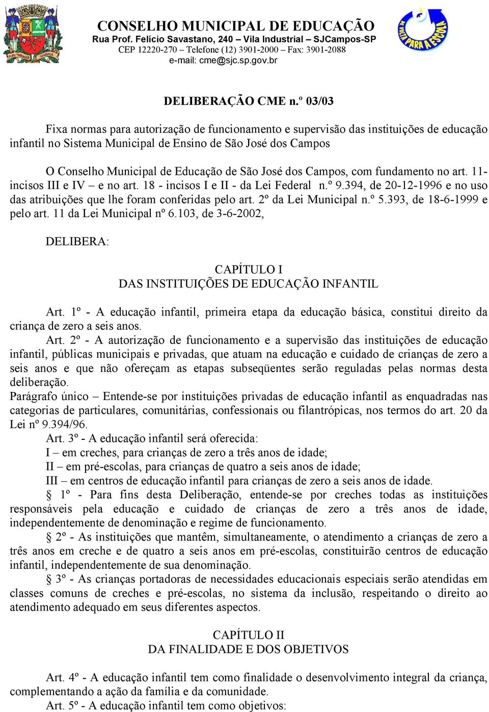 José dos Campos, com fundamento no art. 11- incisos III e IV e no art. 18 - incisos I e II - da Lei Federal n.º 9.394, de 20-12-1996 e no uso das atribuições que lhe foram conferidas pelo art.