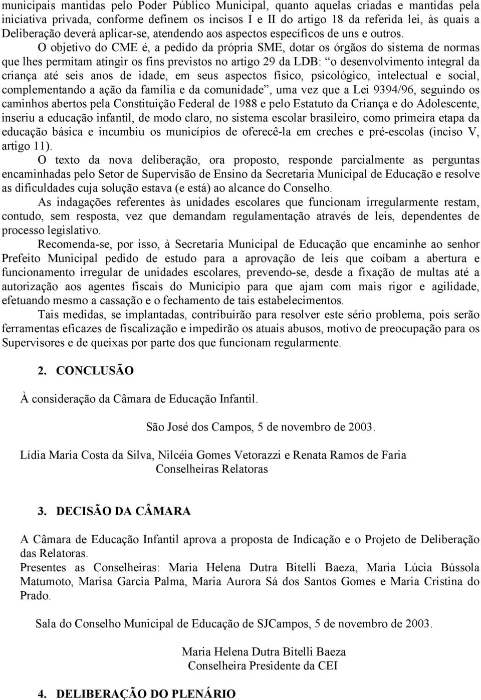 O objetivo do CME é, a pedido da própria SME, dotar os órgãos do sistema de normas que lhes permitam atingir os fins previstos no artigo 29 da LDB: o desenvolvimento integral da criança até seis anos