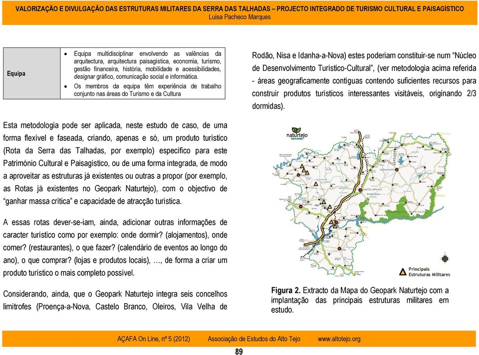 Os membros da equipa têm experiência de trabalho conjunto nas áreas do Turismo e da Cultura Rodão, Nisa e Idanha-a-Nova) estes poderiam constituir-se num Núcleo de Desenvolvimento Turístico-Cultural,