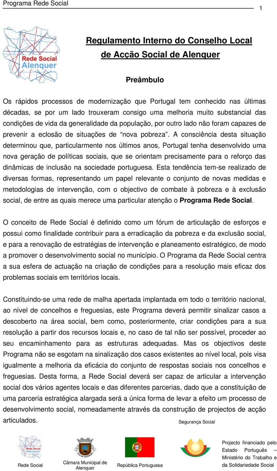 A consciência desta situação determinou que, particularmente nos últimos anos, Portugal tenha desenvolvido uma nova geração de políticas sociais, que se orientam precisamente para o reforço das