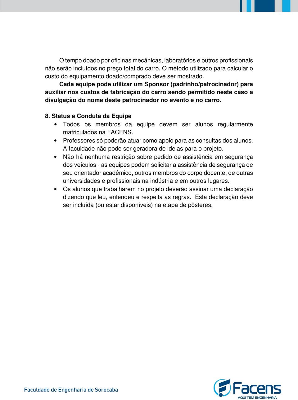 Cada equipe pode utilizar um Sponsor (padrinho/patrocinador) para auxiliar nos custos de fabricação do carro sendo permitido neste caso a divulgação do nome deste patrocinador no evento e no carro. 8.