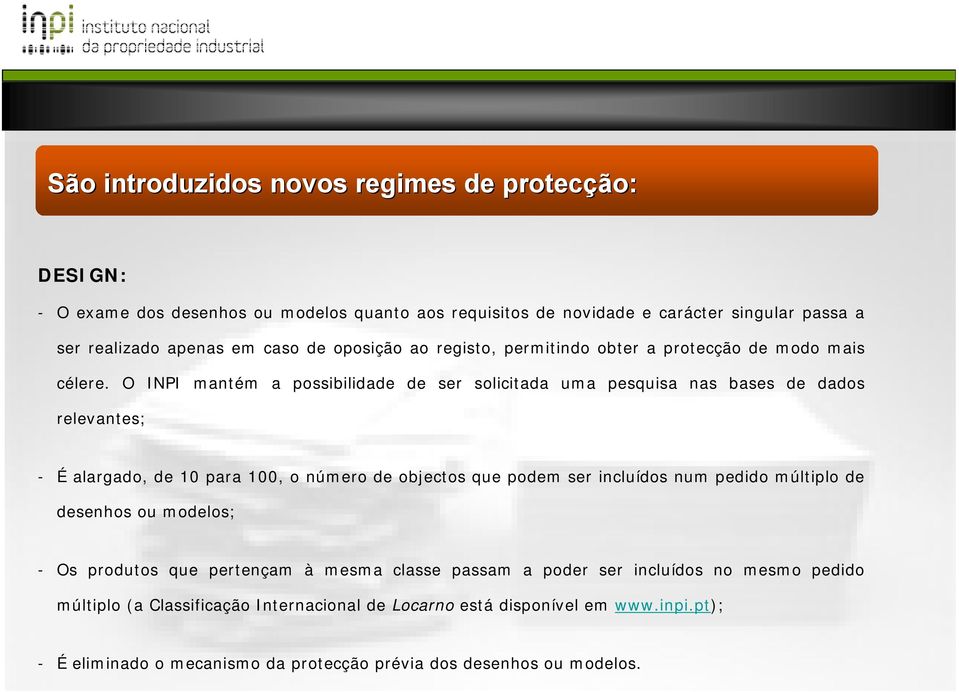 O INPI mantém a possibilidade de ser solicitada uma pesquisa nas bases de dados relevantes; - É alargado, de 10 para 100, o número de objectos que podem ser incluídos num