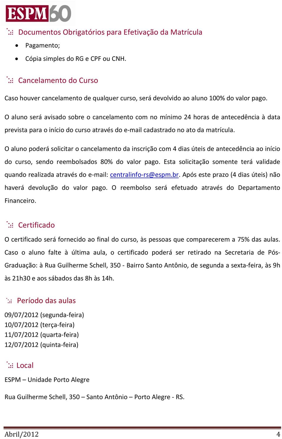 O aluno será avisado sobre o cancelamento com no mínimo 24 horas de antecedência à data prevista para o início do curso através do e mail cadastrado no ato da matrícula.