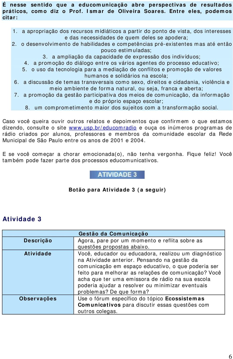 o desenvolvimento de habilidades e competências pré-existentes mas até então pouco estimuladas; 3. a ampliação da capacidade de expressão dos indivíduos; 4.