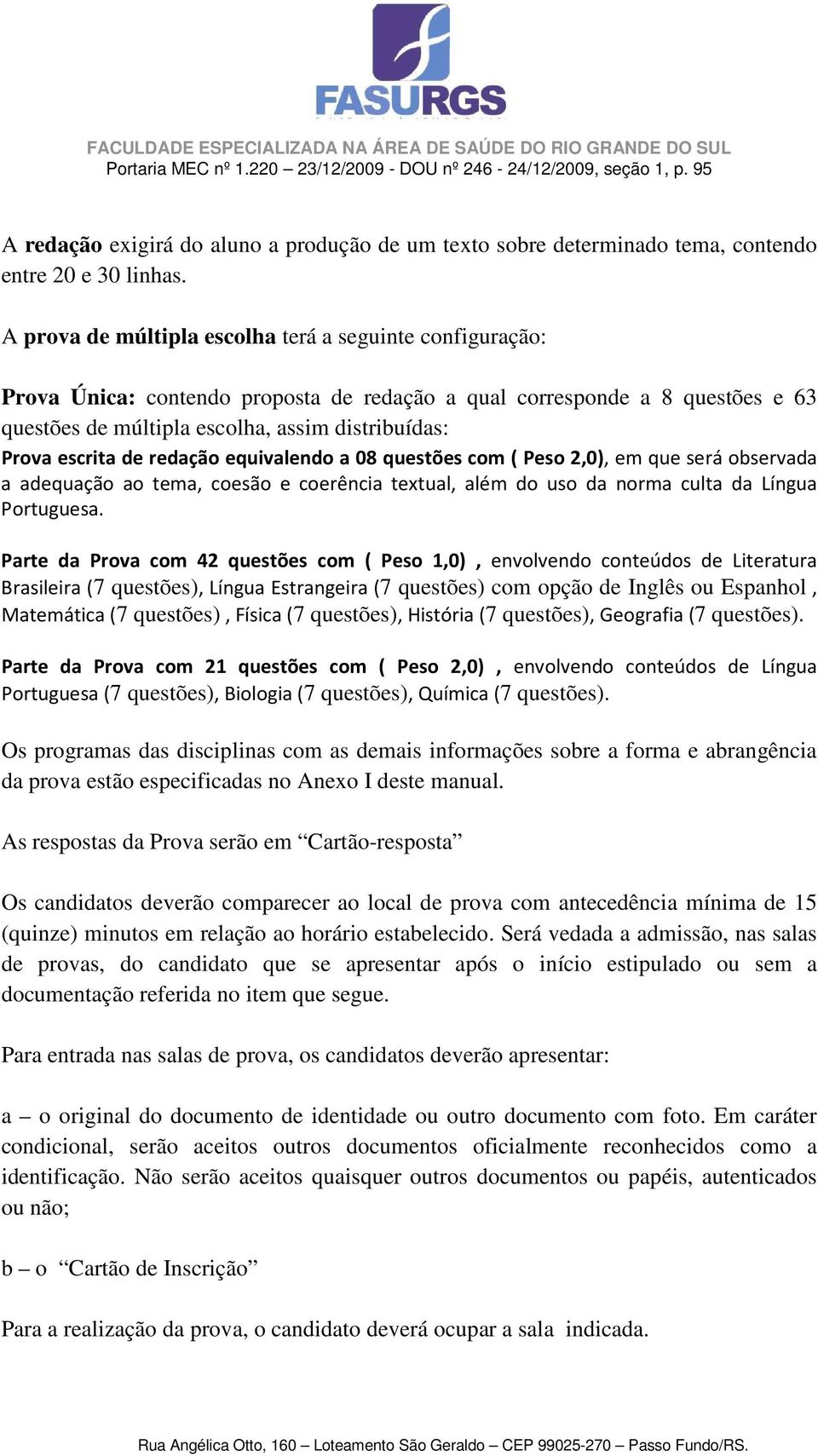 escrita de redação equivalendo a 08 questões com ( Peso 2,0), em que será observada a adequação ao tema, coesão e coerência textual, além do uso da norma culta da Língua Portuguesa.