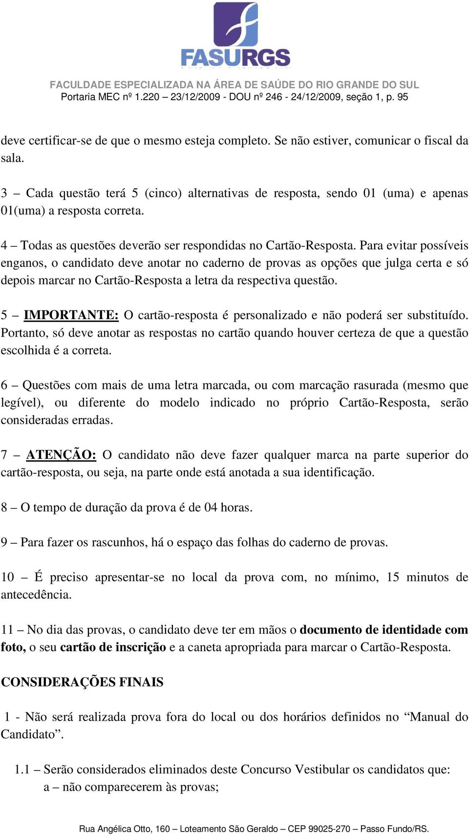 Para evitar possíveis enganos, o candidato deve anotar no caderno de provas as opções que julga certa e só depois marcar no Cartão-Resposta a letra da respectiva questão.