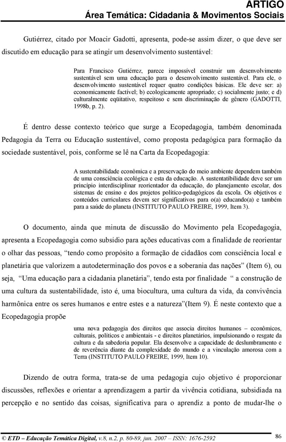 Ele deve ser: a) economicamente factível; b) ecologicamente apropriado; c) socialmente justo; e d) culturalmente eqüitativo, respeitoso e sem discriminação de gênero (GADOTTI, 1998b, p. 2).