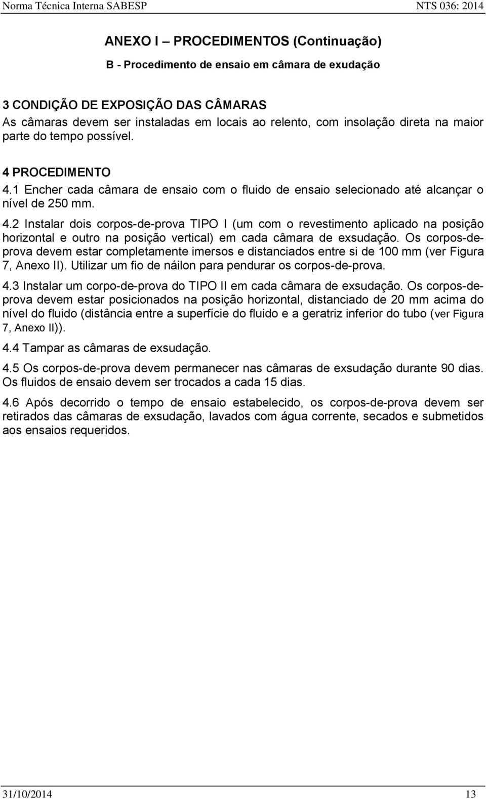 PROCEDIMENTO 4.1 Encher cada câmara de ensaio com o fluido de ensaio selecionado até alcançar o nível de 250 mm. 4.2 Instalar dois corpos-de-prova TIPO I (um com o revestimento aplicado na posição horizontal e outro na posição vertical) em cada câmara de exsudação.