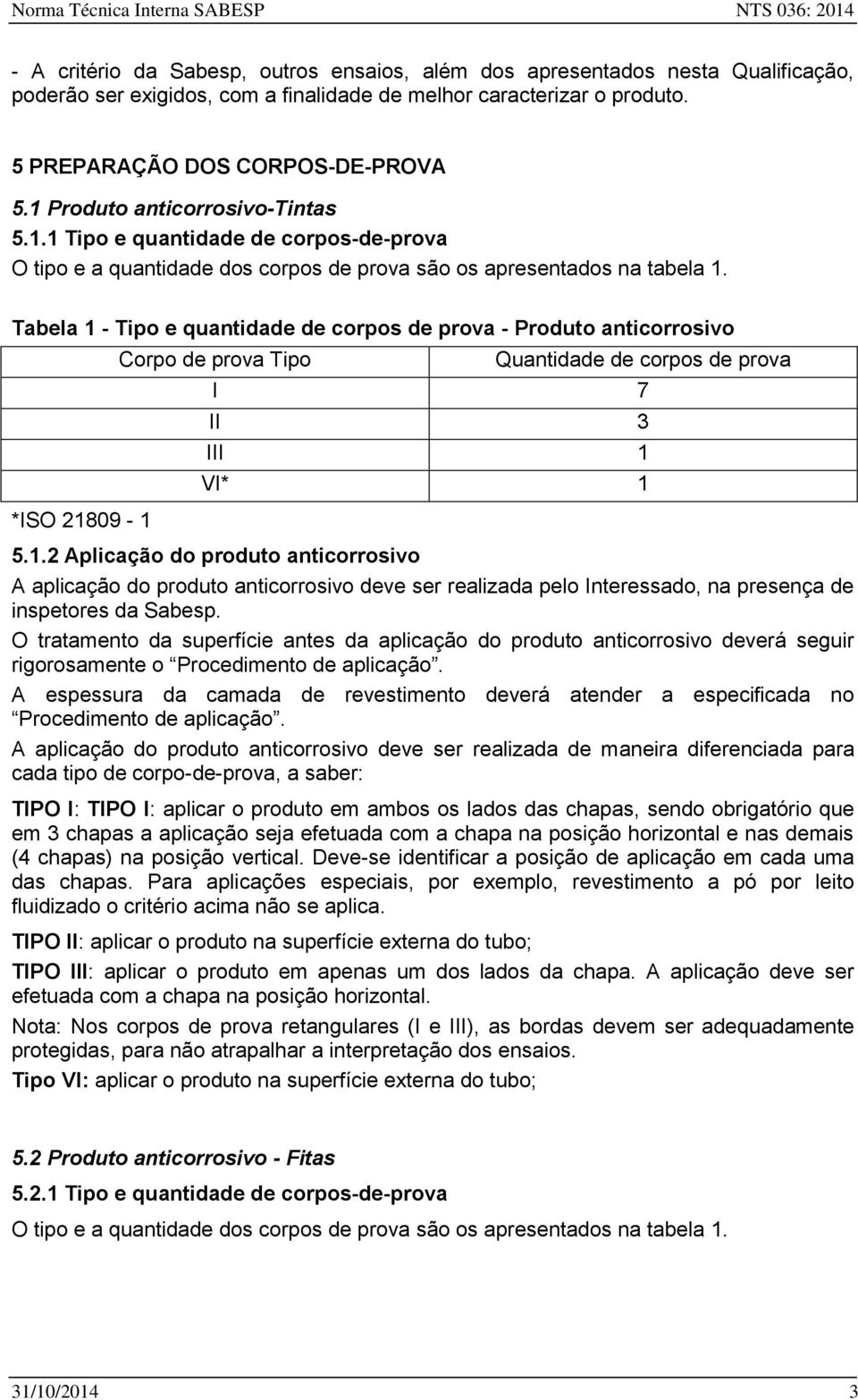 Tabela 1 - Tipo e quantidade de corpos de prova - Produto anticorrosivo *ISO 21809-1 Corpo de prova Tipo Quantidade de corpos de prova I 7 II 3 III 1 VI* 1 5.1.2 Aplicação do produto anticorrosivo A aplicação do produto anticorrosivo deve ser realizada pelo Interessado, na presença de inspetores da Sabesp.