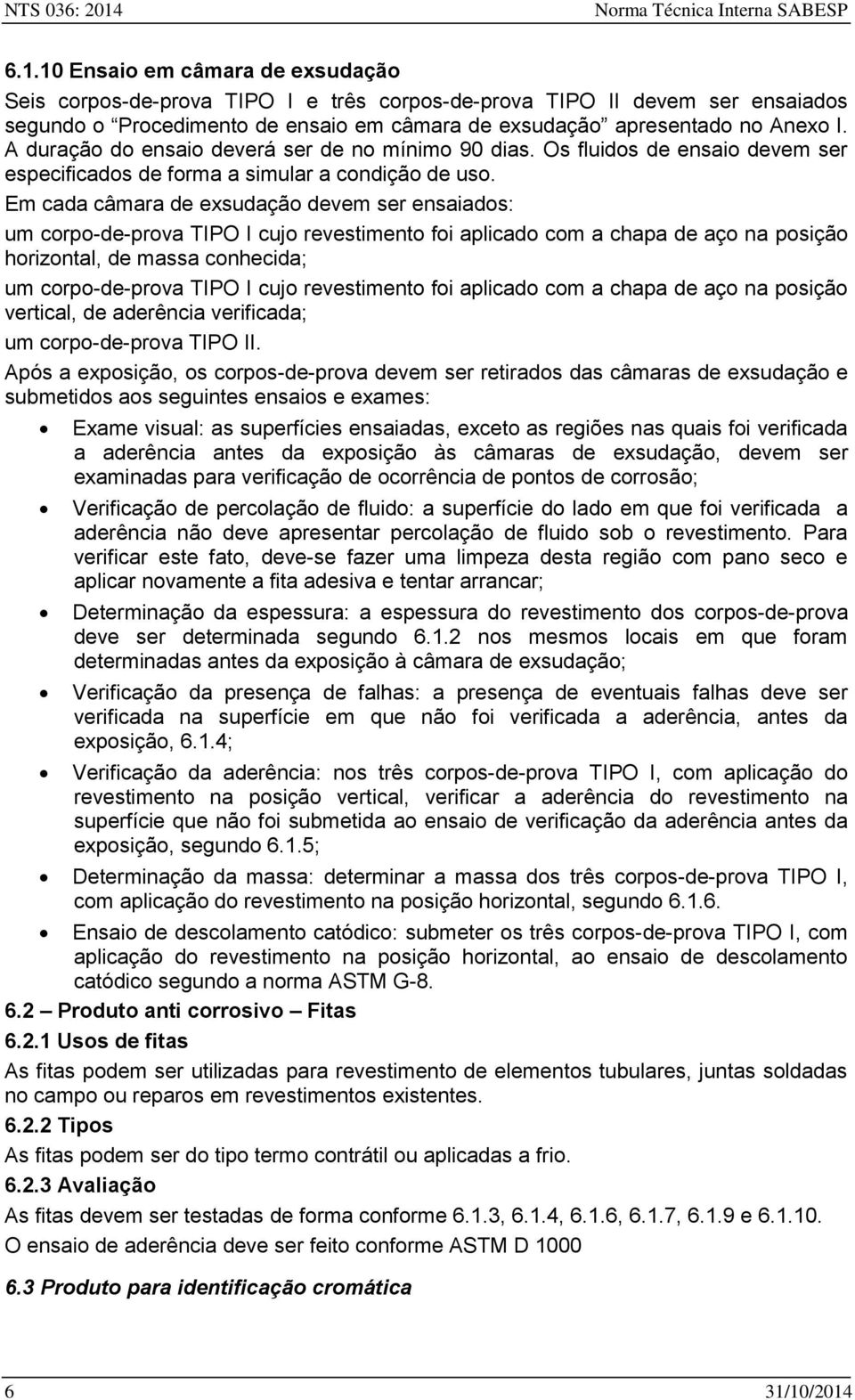 10 Ensaio em câmara de exsudação Seis corpos-de-prova TIPO I e três corpos-de-prova TIPO II devem ser ensaiados segundo o Procedimento de ensaio em câmara de exsudação apresentado no Anexo I.