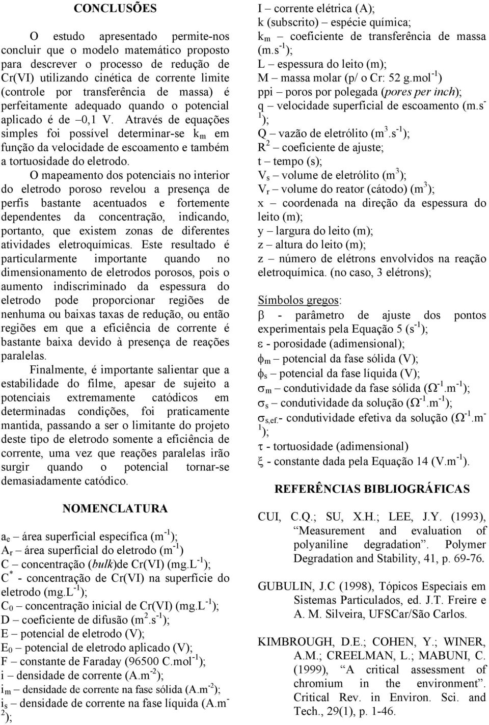 O mapeamento dos potenciais no inteio do eletodo pooso evelou a pesença de pefis bastante acentuados e fotemente dependentes da concentação, indicando, potanto, que existem zonas de difeentes