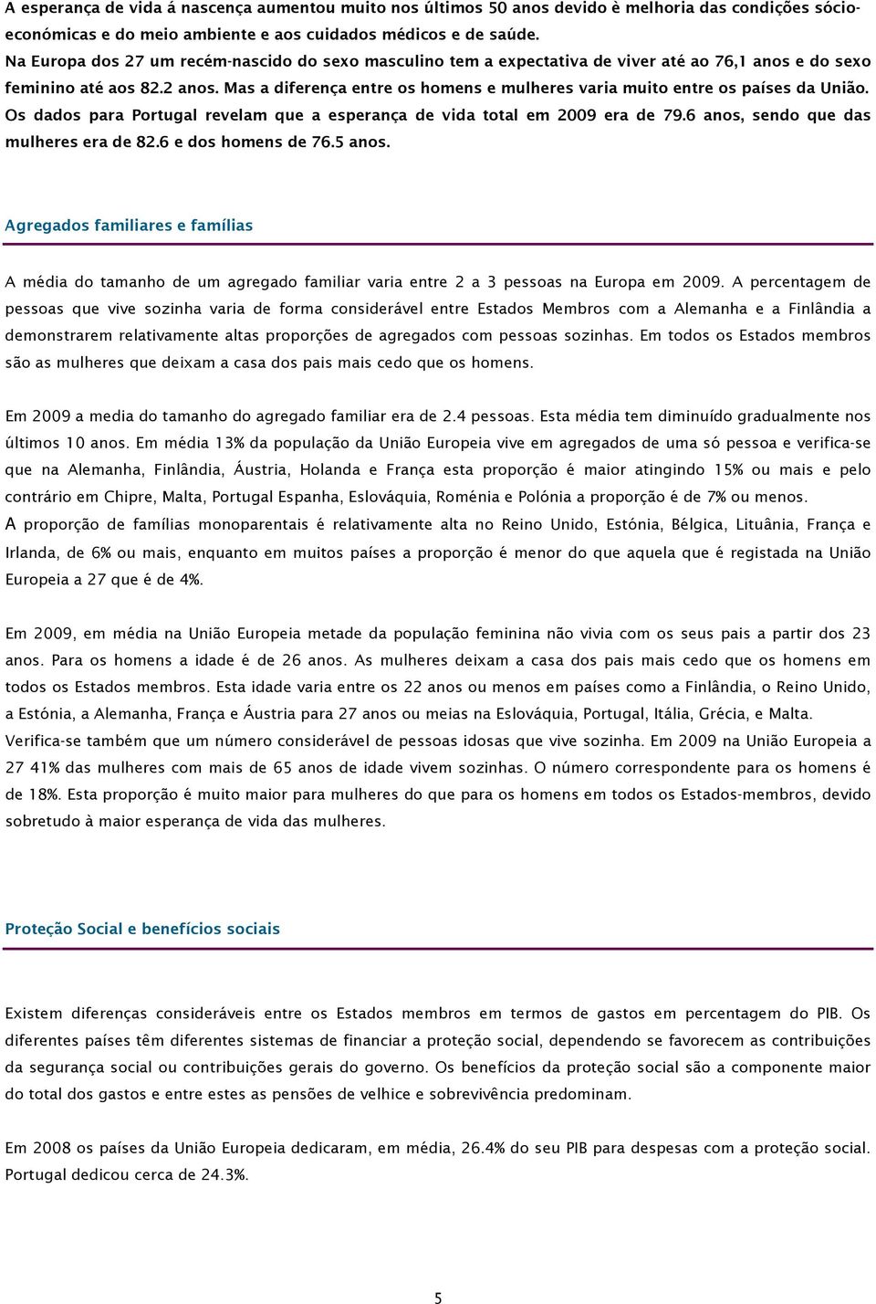 Mas a diferença entre os homens e mulheres varia muito entre os países da União. Os dados para Portugal revelam que a esperança de vida total em 2009 era de 79.