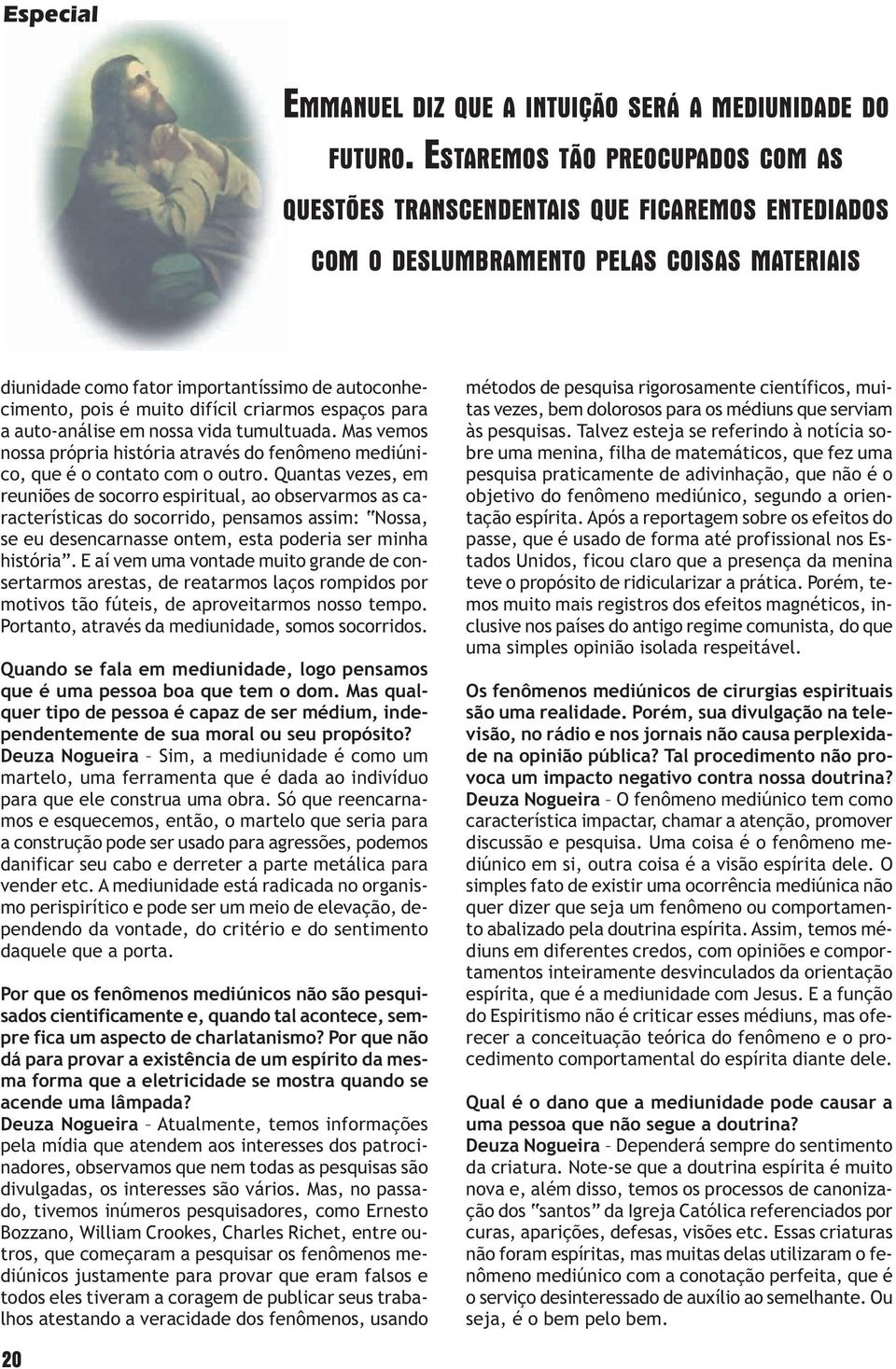 difícil criarmos espaços para a auto-análise em nossa vida tumultuada. Mas vemos nossa própria história através do fenômeno mediúnico, que é o contato com o outro.