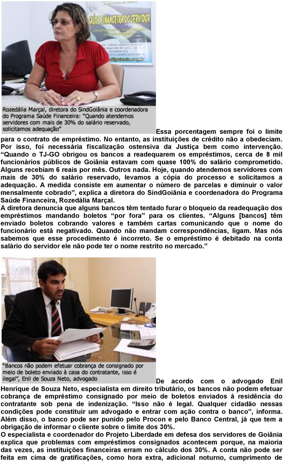 Quando o TJ-GO obrigou os bancos a readequarem os empréstimos, cerca de 8 mil funcionários públicos de Goiânia estavam com quase 100% do salário comprometido. Alguns recebiam 6 reais por mês.