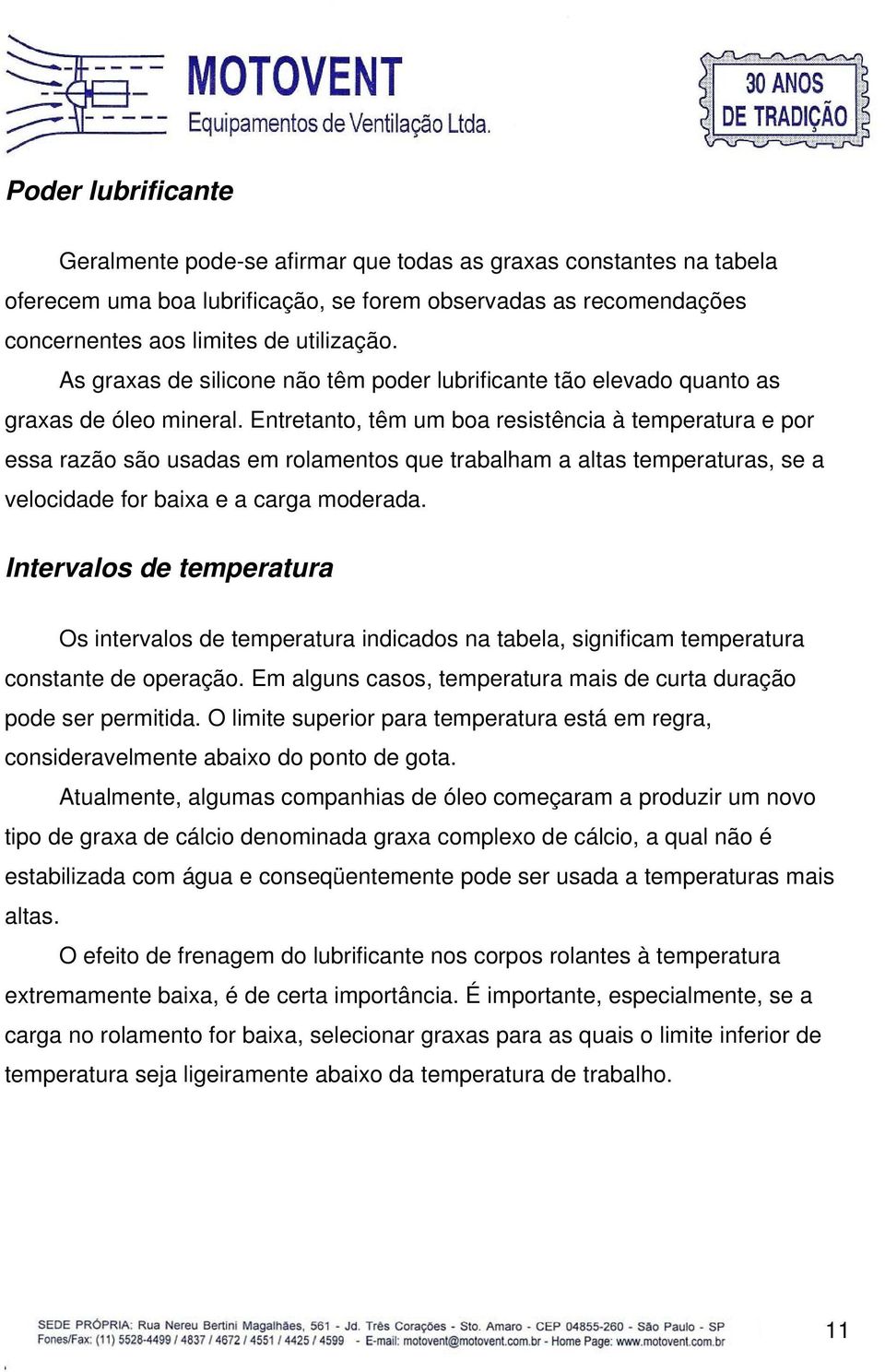 Entretanto, têm um boa resistência à temperatura e por essa razão são usadas em rolamentos que trabalham a altas temperaturas, se a velocidade for baixa e a carga moderada.