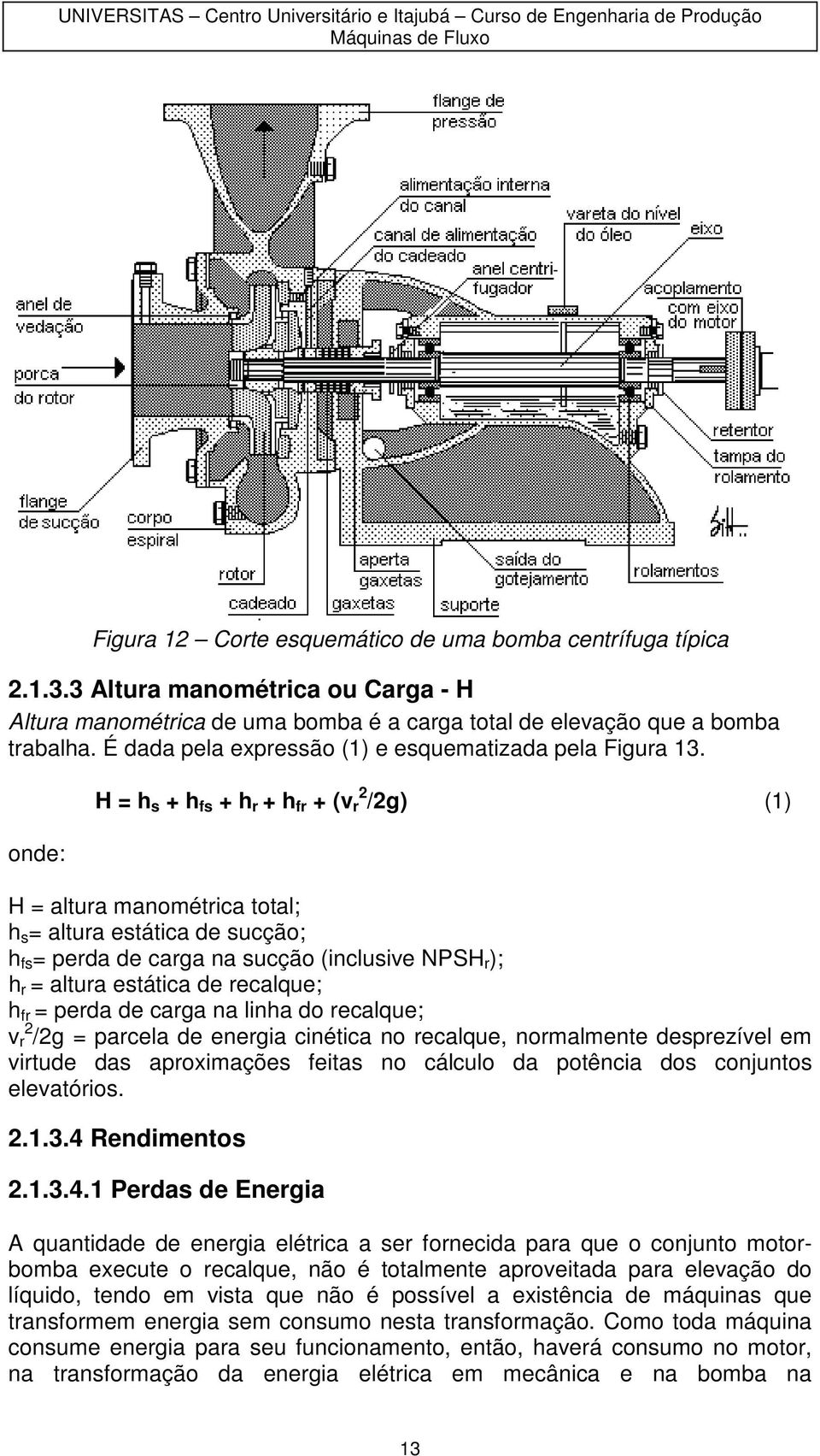 nde: H = h s + h fs + h r + h fr + (v r /g) () H = altura manmétrica ttal; h s = altura estática de sucçã; h fs = perda de carga na sucçã (inclusive NPSH r ); h r = altura estática de recalque; h fr