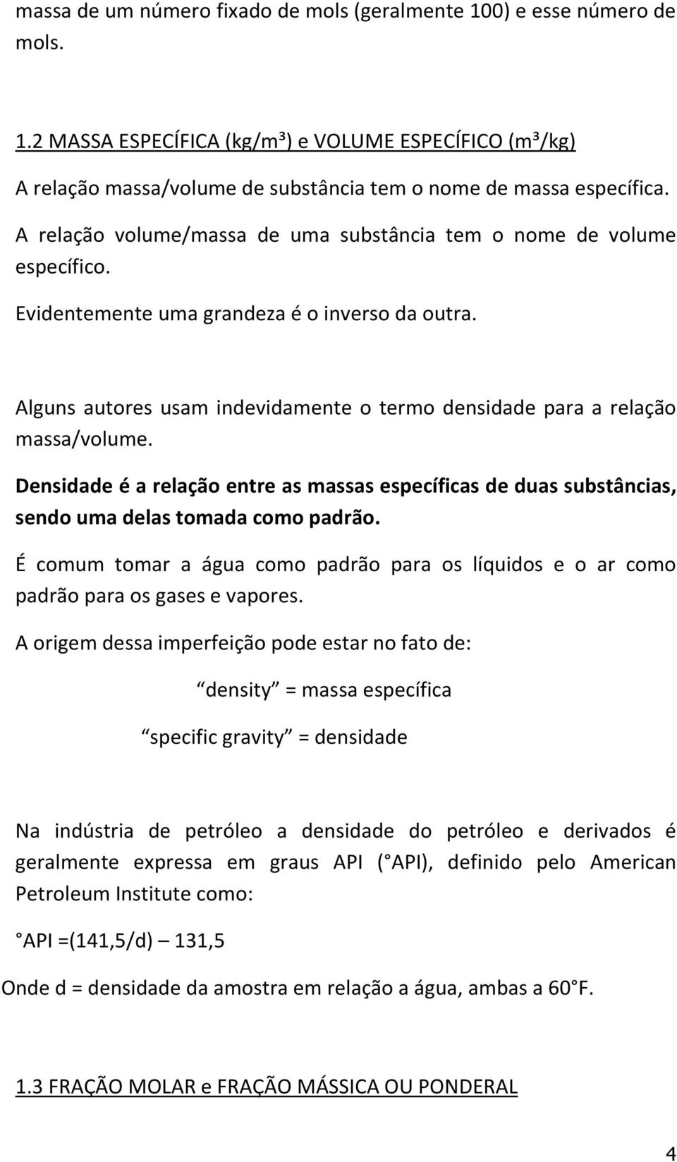 Alguns autores usam indevidamente o termo densidade para a relação massa/volume. Densidade é a relação entre as massas específicas de duas substâncias, sendo uma delas tomada como padrão.