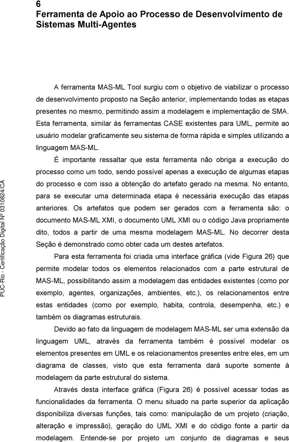 Esta ferramenta, similar às ferramentas CASE existentes para UML, permite ao usuário modelar graficamente seu sistema de forma rápida e simples utilizando a linguagem MAS-ML.