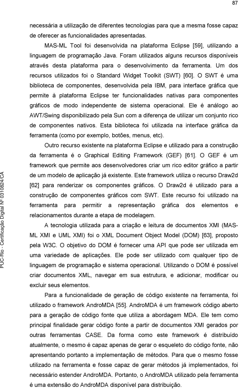 Foram utilizados alguns recursos disponíveis através desta plataforma para o desenvolvimento da ferramenta. Um dos recursos utilizados foi o Standard Widget Toolkit (SWT) [60].