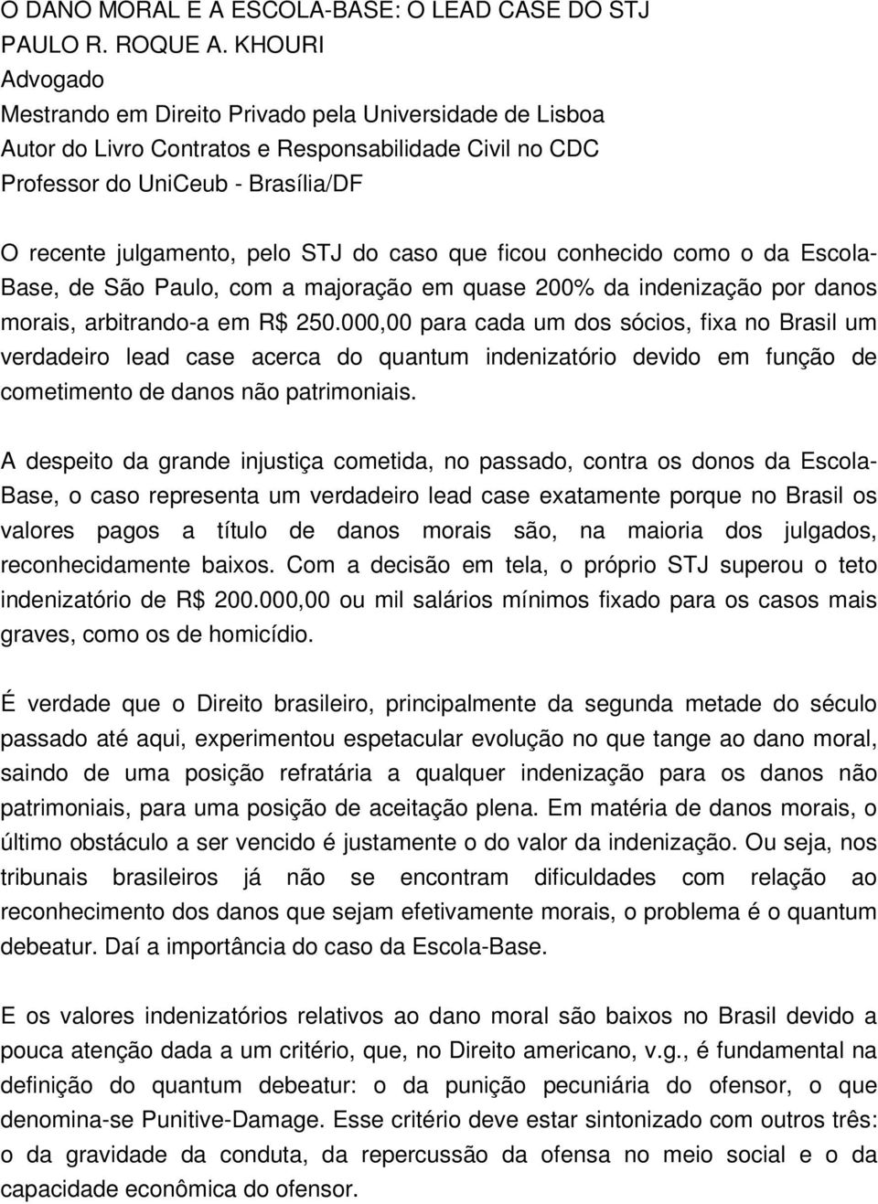 caso que ficou conhecido como o da Escola- Base, de São Paulo, com a majoração em quase 200% da indenização por danos morais, arbitrando-a em R$ 250.