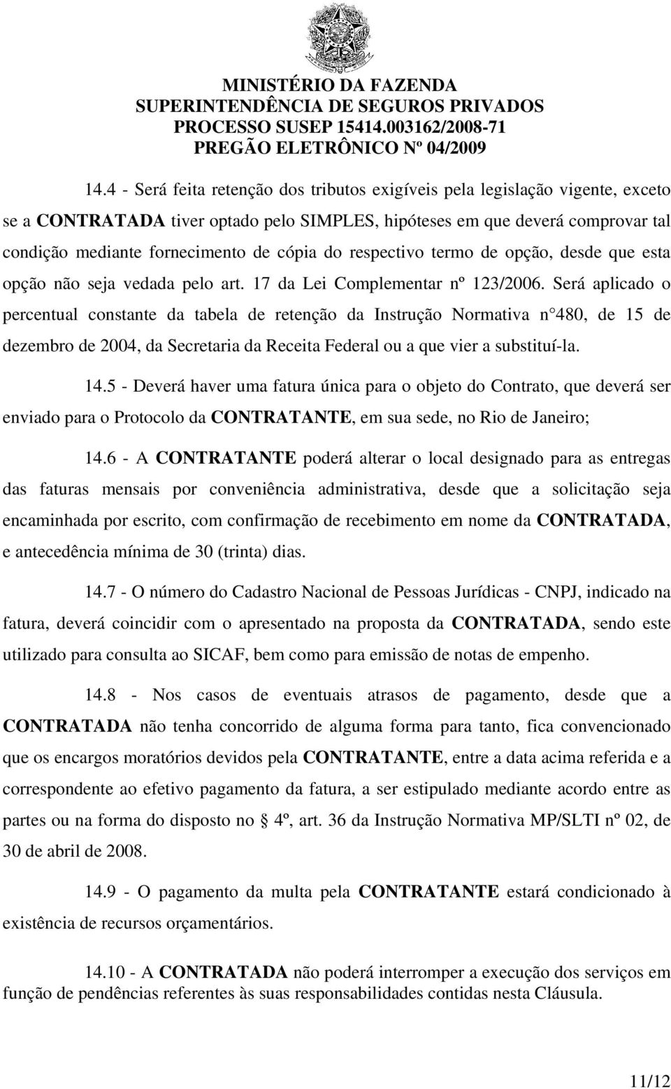 Será aplicado o percentual constante da tabela de retenção da Instrução Normativa n 480, de 15 de dezembro de 2004, da Secretaria da Receita Federal ou a que vier a substituí-la. 14.