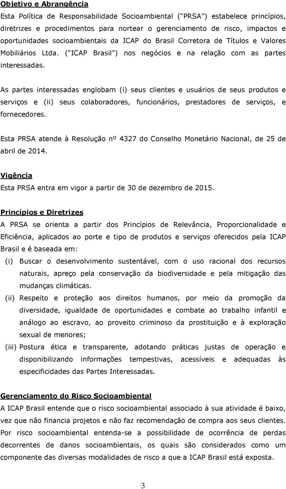 As partes interessadas englobam (i) seus clientes e usuários de seus produtos e serviços e (ii) seus colaboradores, funcionários, prestadores de serviços, e fornecedores.