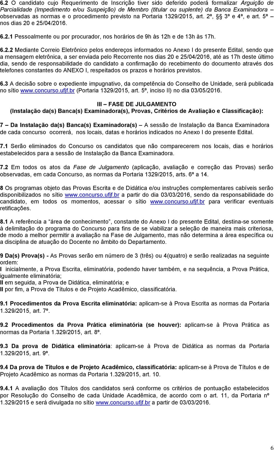 6.2.2 Mediante Correio Eletrônico pelos endereços informados no Anexo I do presente Edital, sendo que a mensagem eletrônica, a ser enviada pelo Recorrente nos dias 20 e 25/04/2016, até as 17h deste