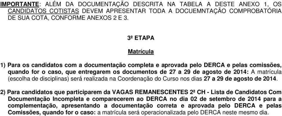 (escolha de disciplinas) será realizada na Coordenação do Curso nos dias 27 a 29 de agosto de 2014.