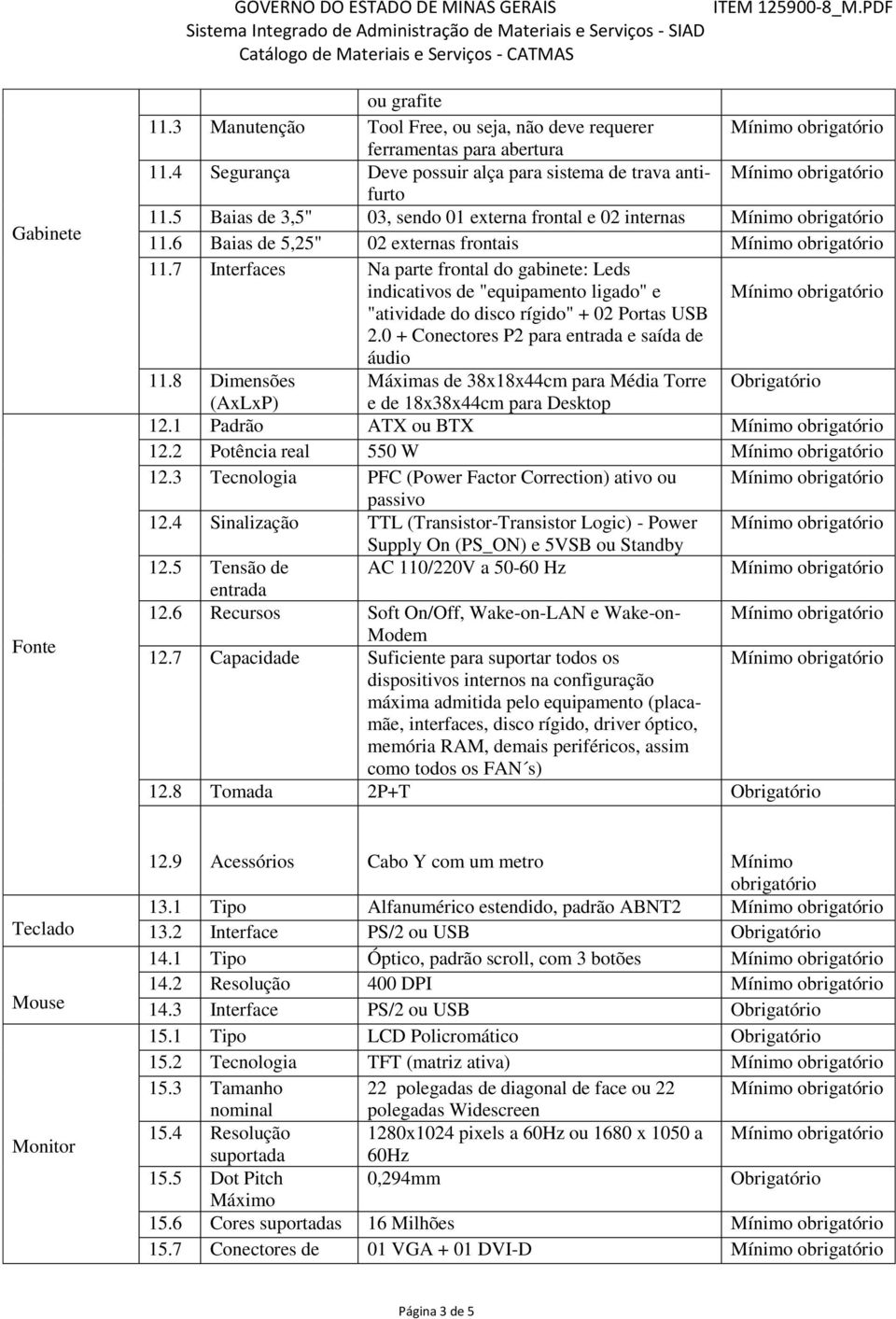 7 Interfaces Na parte frontal do gabinete: Leds indicativos de "equipamento ligado" e "atividade do disco rígido" + 02 Portas USB 2.0 + Conectores P2 para entrada e saída de áudio 11.