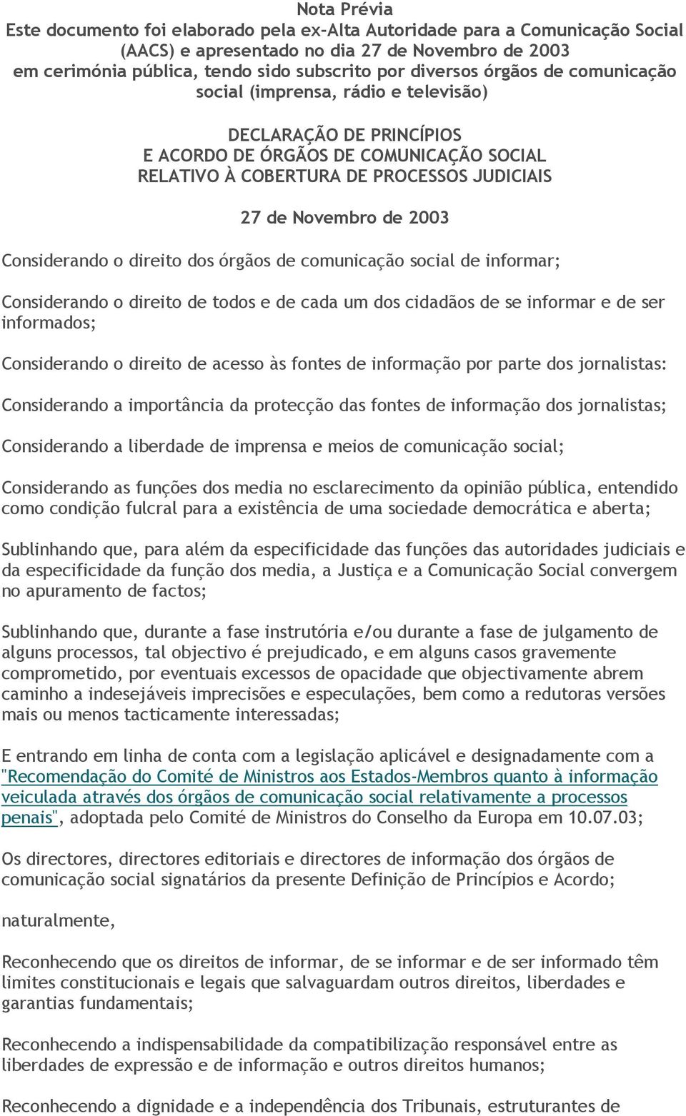 Considerando o direito dos órgãos de comunicação social de informar; Considerando o direito de todos e de cada um dos cidadãos de se informar e de ser informados; Considerando o direito de acesso às