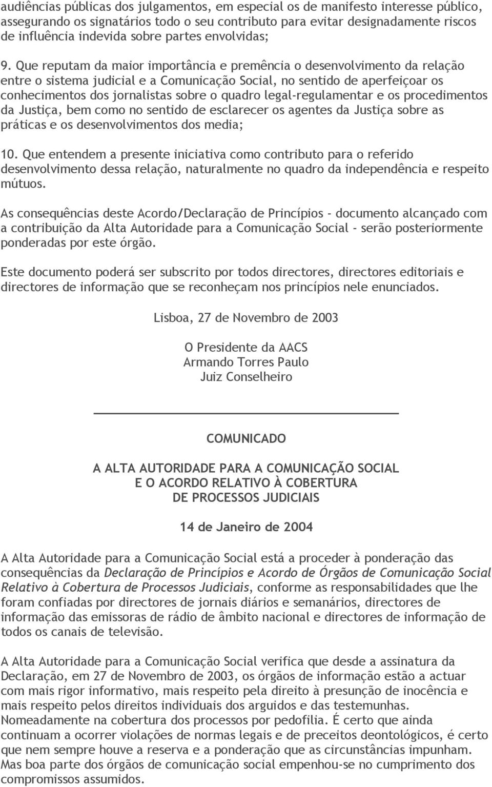 Que reputam da maior importância e premência o desenvolvimento da relação entre o sistema judicial e a Comunicação Social, no sentido de aperfeiçoar os conhecimentos dos jornalistas sobre o quadro