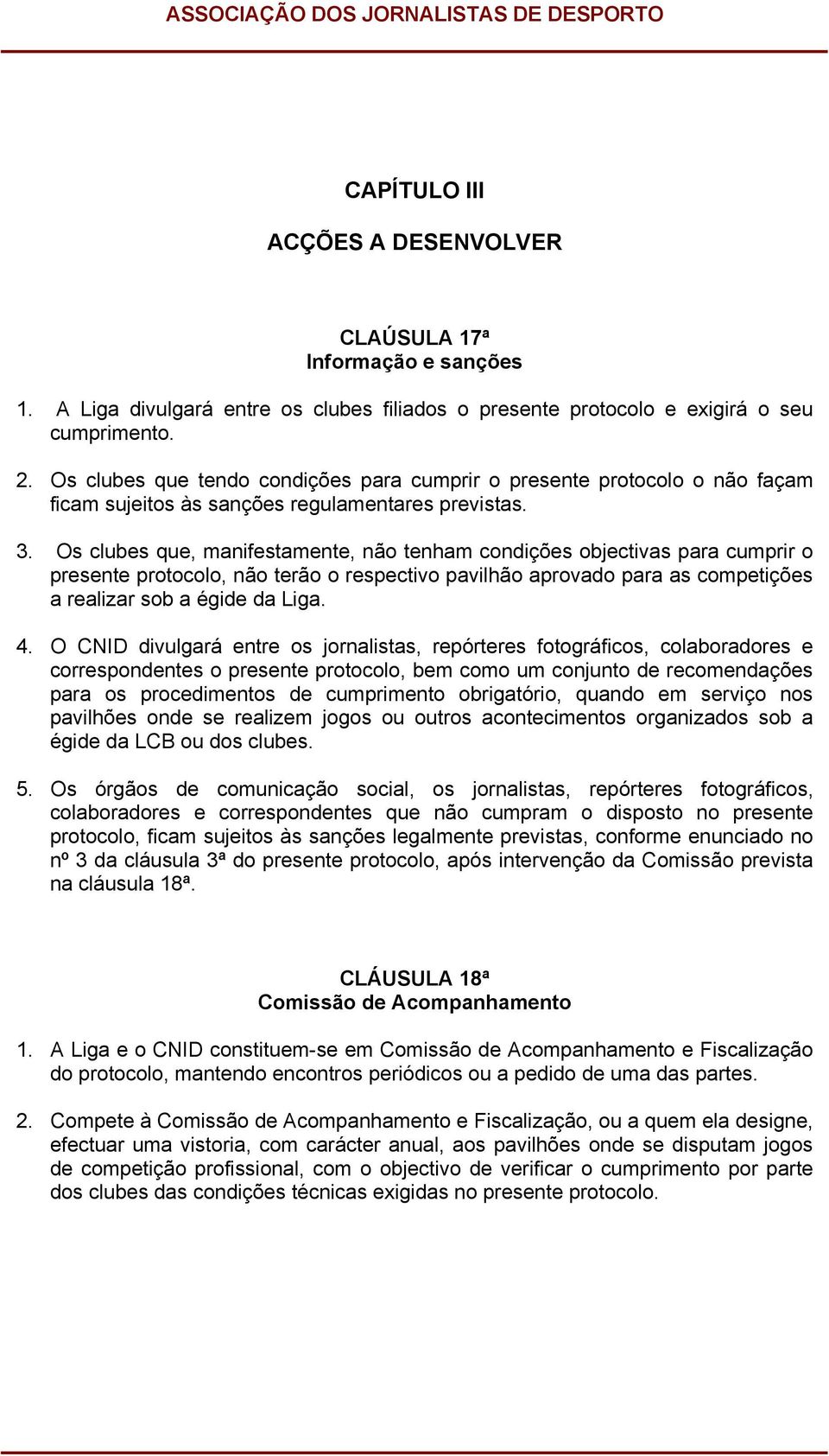 Os clubes que, manifestamente, não tenham condições objectivas para cumprir o presente protocolo, não terão o respectivo pavilhão aprovado para as competições a realizar sob a égide da Liga. 4.