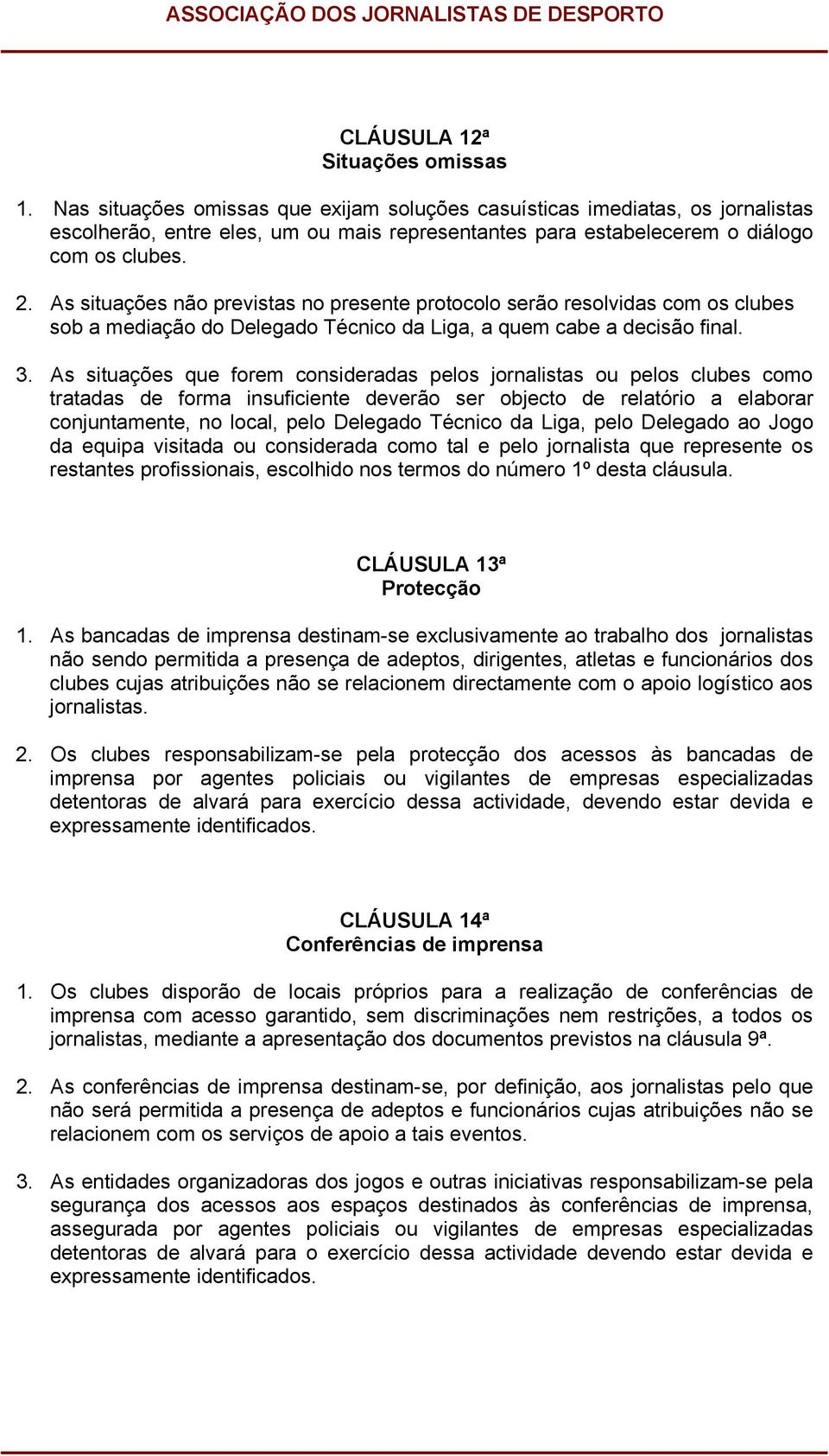 As situações não previstas no presente protocolo serão resolvidas com os clubes sob a mediação do Delegado Técnico da Liga, a quem cabe a decisão final. 3.