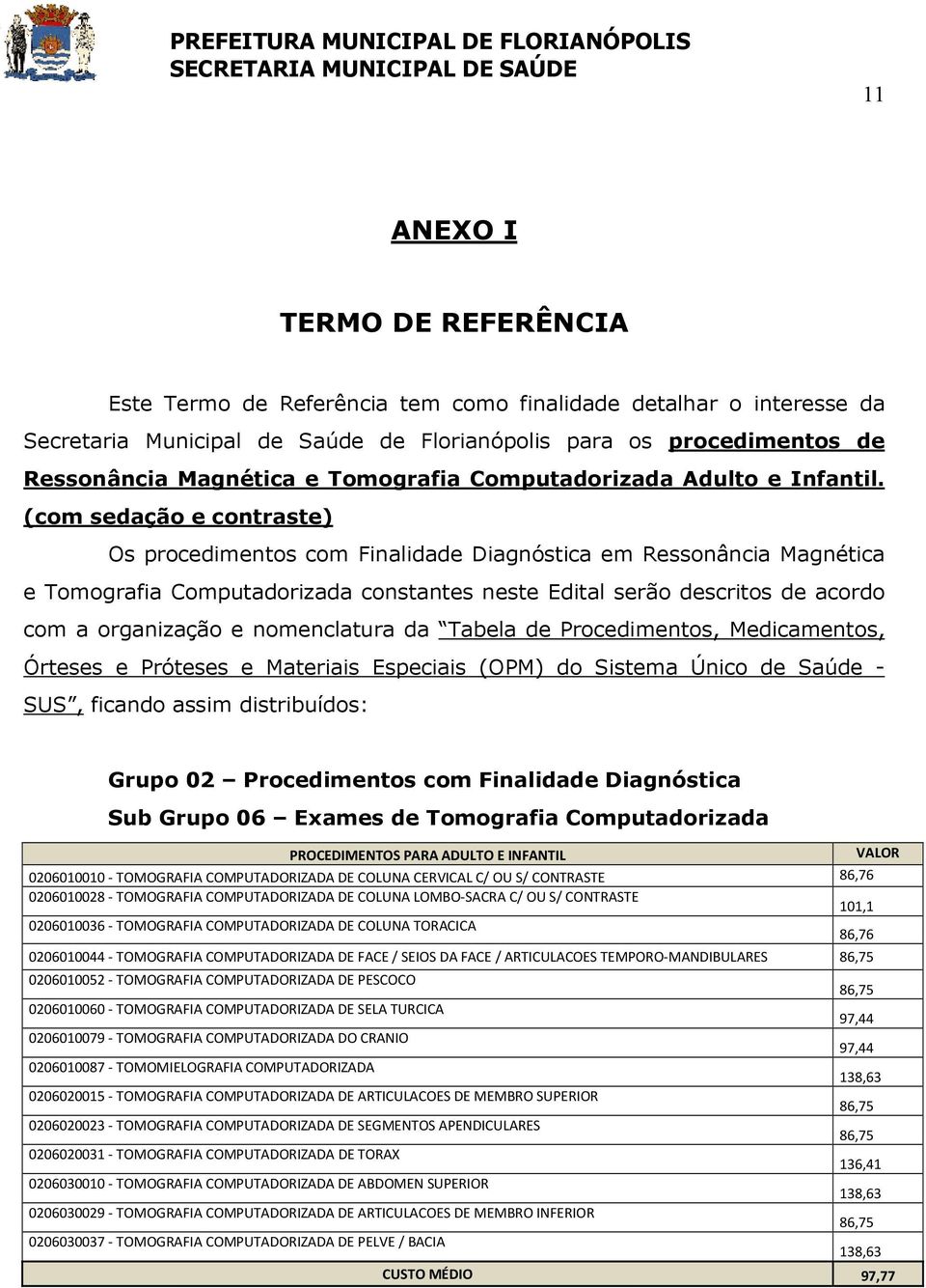 (com sedação e contraste) Os procedimentos com Finalidade Diagnóstica em Ressonância Magnética e Tomografia Computadorizada constantes neste Edital serão descritos de acordo com a organização e