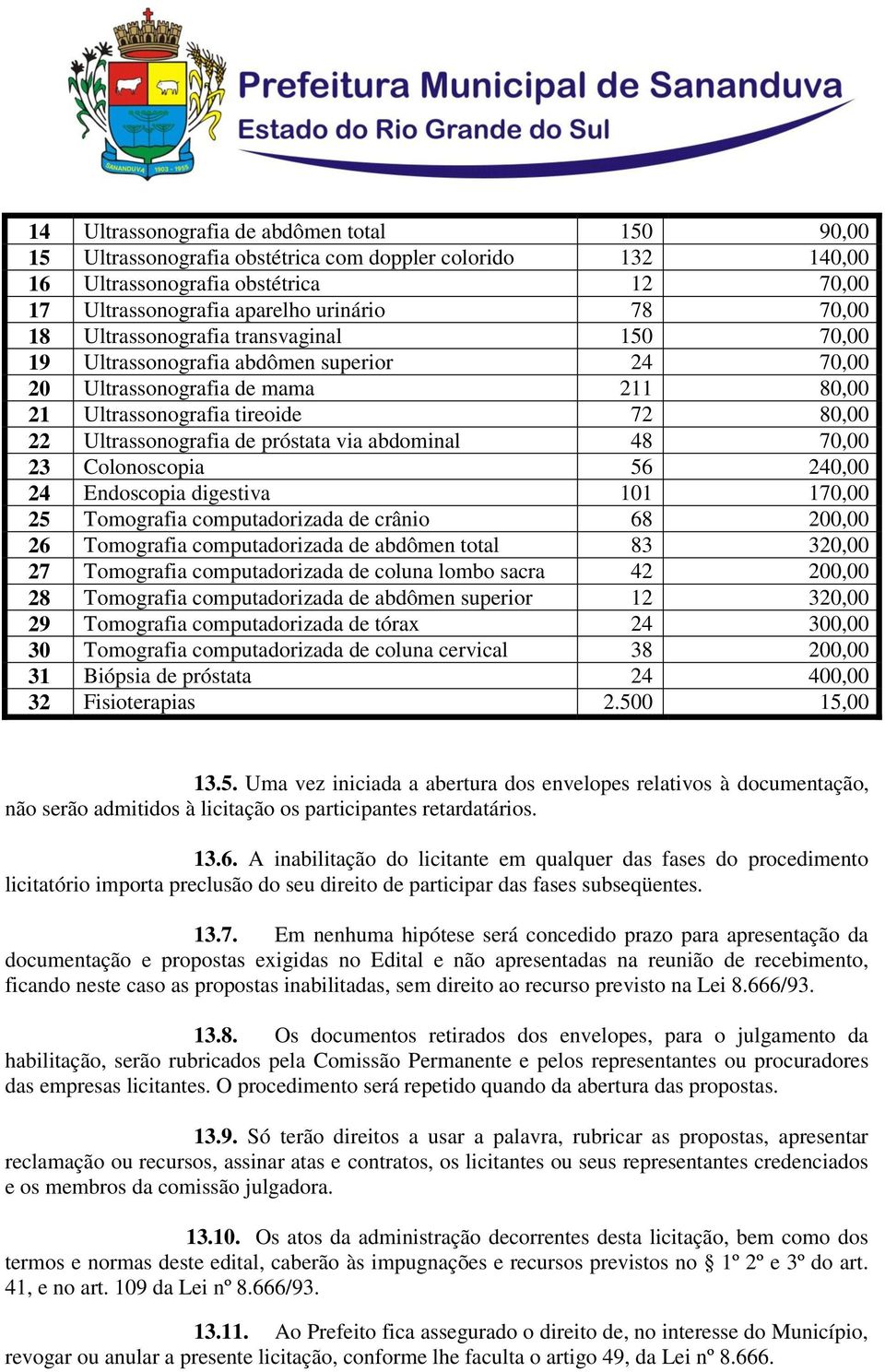 abdominal 48 70,00 23 Colonoscopia 56 240,00 24 Endoscopia digestiva 101 170,00 25 Tomografia computadorizada de crânio 68 200,00 26 Tomografia computadorizada de abdômen total 83 320,00 27