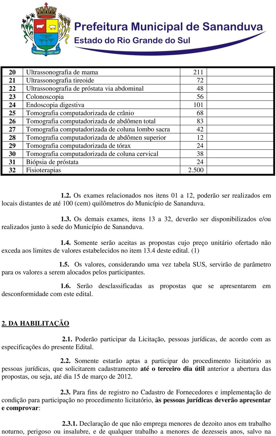 24 30 Tomografia computadorizada de coluna cervical 38 31 Biópsia de próstata 24 32 Fisioterapias 2.500 1.2. Os exames relacionados nos itens 01 a 12, poderão ser realizados em locais distantes de até 100 (cem) quilômetros do Município de Sananduva.