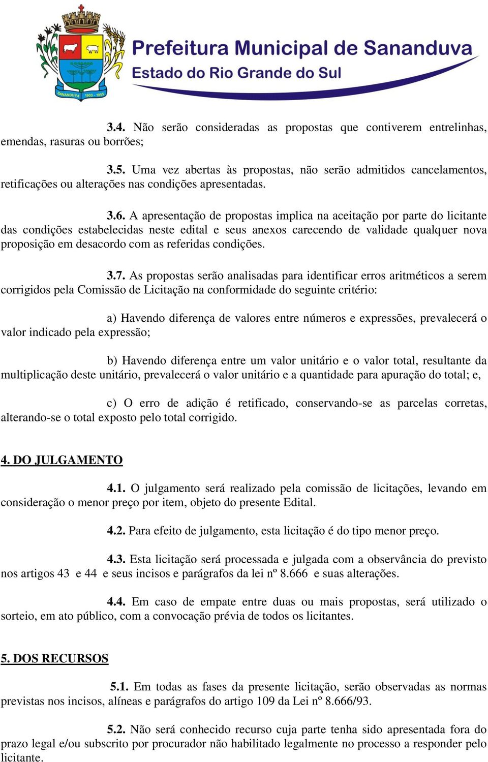 A apresentação de propostas implica na aceitação por parte do licitante das condições estabelecidas neste edital e seus anexos carecendo de validade qualquer nova proposição em desacordo com as