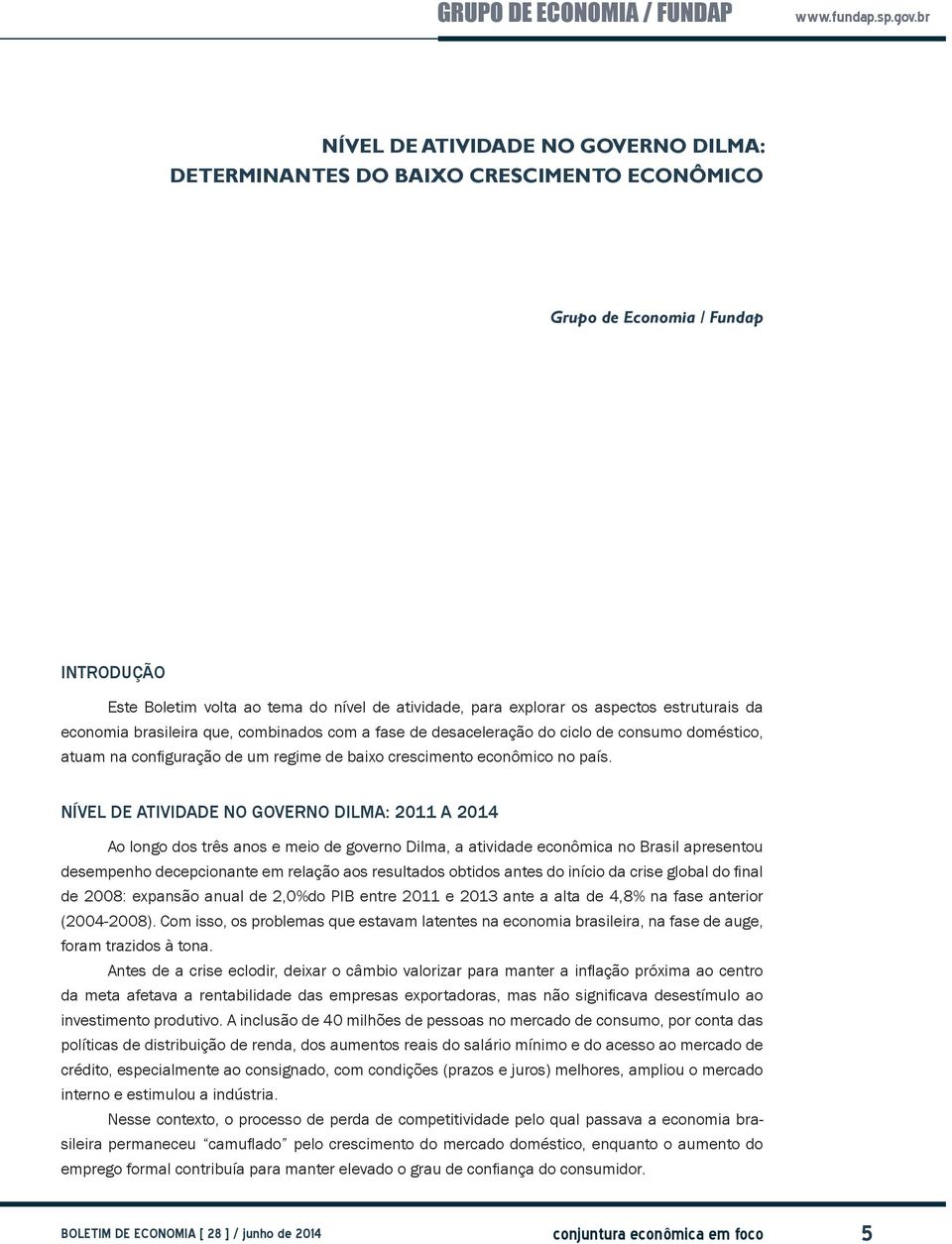 Nível de atividade no governo Dilma: 2011 a 2014 Ao longo dos três anos e meio de governo Dilma, a atividade econômica no Brasil apresentou desempenho decepcionante em relação aos resultados obtidos