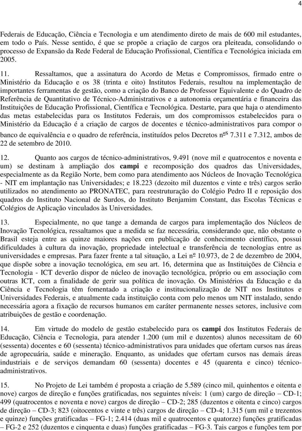 Ressaltamos, que a assinatura do Acordo de Metas e Compromissos, firmado entre o Ministério da Educação e os 38 (trinta e oito) Institutos Federais, resultou na implementação de importantes