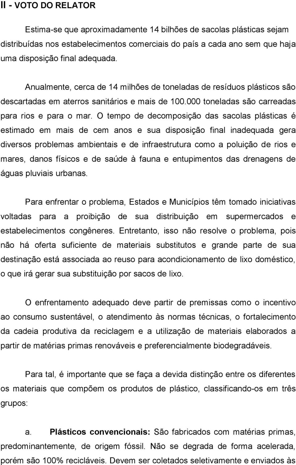 O tempo de decomposição das sacolas plásticas é estimado em mais de cem anos e sua disposição final inadequada gera diversos problemas ambientais e de infraestrutura como a poluição de rios e mares,