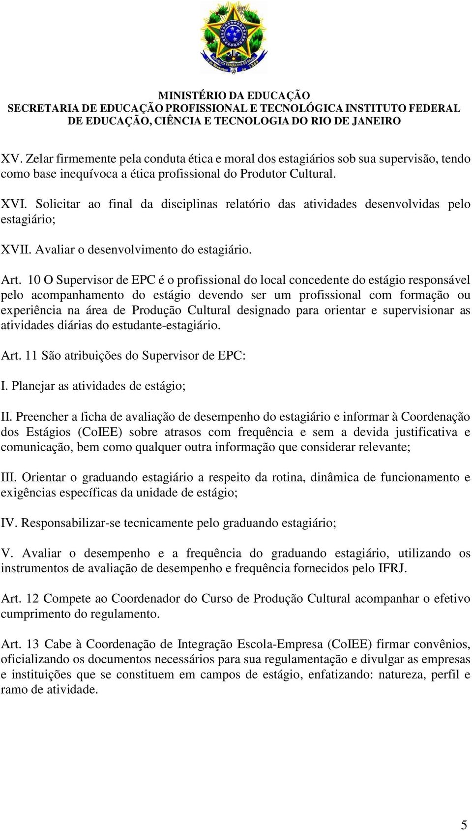 10 O Supervisor de EPC é o profissional do local concedente do estágio responsável pelo acompanhamento do estágio devendo ser um profissional com formação ou experiência na área de Produção Cultural