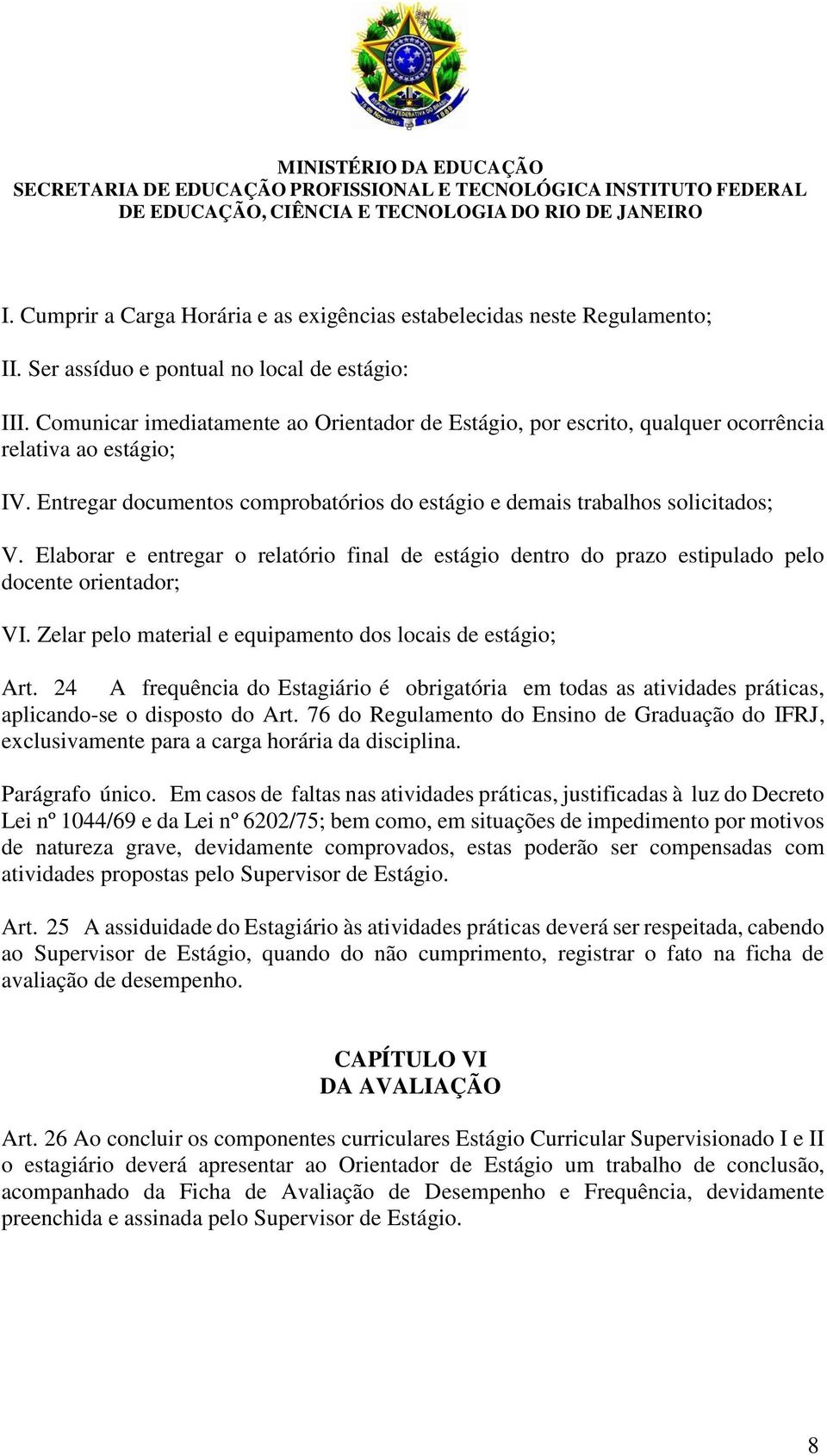 Elaborar e entregar o relatório final de estágio dentro do prazo estipulado pelo docente orientador; VI. Zelar pelo material e equipamento dos locais de estágio; Art.