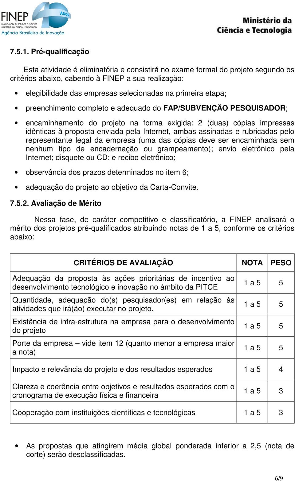 primeira etapa; preenchimento completo e adequado do FAP/SUBVENÇÃO PESQUISADOR; encaminhamento do projeto na forma exigida: 2 (duas) cópias impressas idênticas à proposta enviada pela Internet, ambas