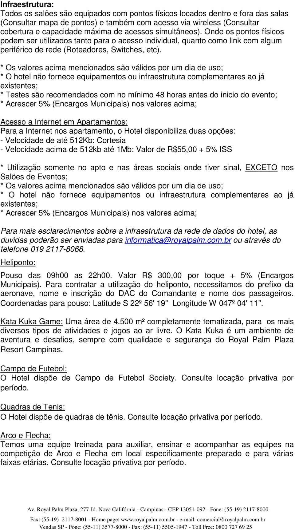 * Os valores acima mencionados são válidos por um dia de uso; * O hotel não fornece equipamentos ou infraestrutura complementares ao já existentes; * Testes são recomendados com no mínimo 48 horas