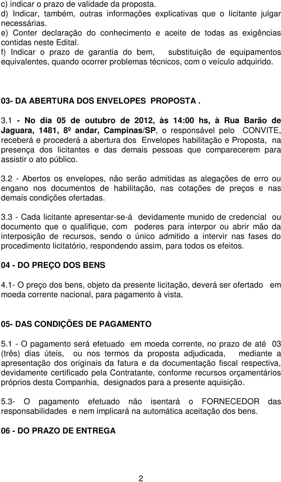 f) Indicar o prazo de garantia do bem, substituição de equipamentos equivalentes, quando ocorrer problemas técnicos, com o veículo adquirido. 03- DA ABERTURA DOS ENVELOPES PROPOSTA. 3.