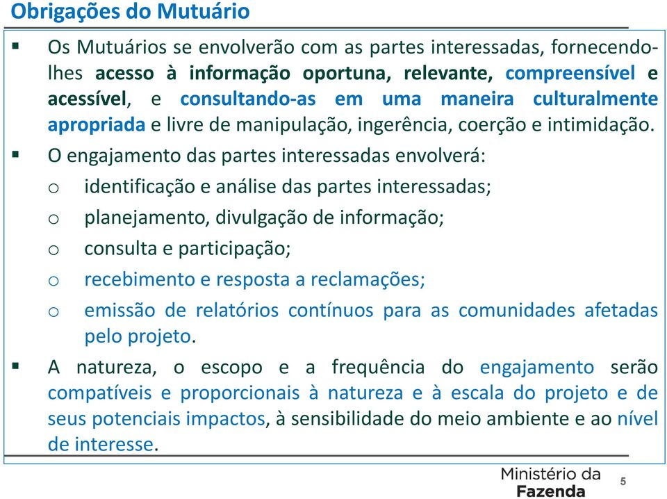 O engajament das partes interessadas envlverá: identificaçã e análise das partes interessadas; planejament, divulgaçã de infrmaçã; cnsulta e participaçã; recebiment e respsta