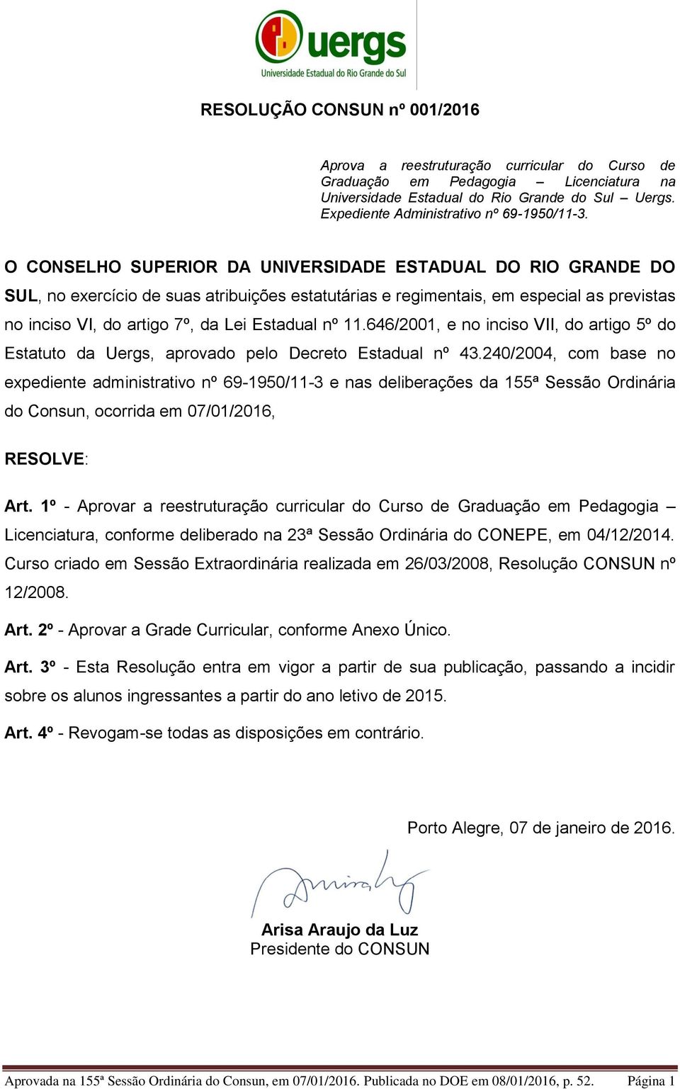 O CONSELHO SUPERIOR DA UNIVERSIDADE ESTADUAL DO RIO GRANDE DO SUL, no exercício de suas atribuições estatutárias e regimentais, em especial as previstas no inciso VI, do artigo 7º, da Lei Estadual nº