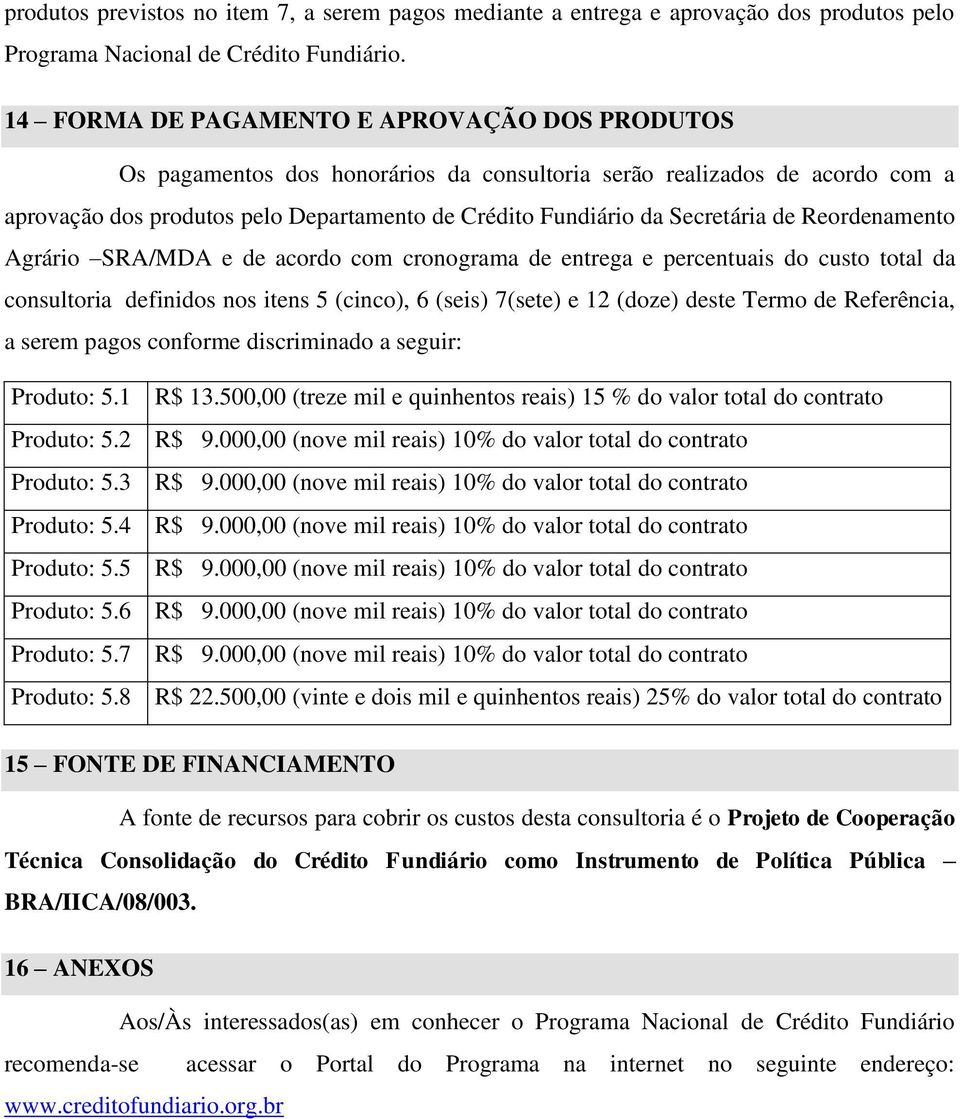 de Reordenamento Agrário SRA/MDA e de acordo com cronograma de entrega e percentuais do custo total da consultoria definidos nos itens 5 (cinco), 6 (seis) 7(sete) e 12 (doze) deste Termo de