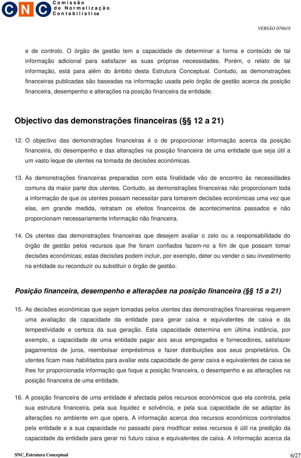 Contudo, as demonstrações financeiras publicadas são baseadas na informação usada pelo órgão de gestão acerca da posição financeira, desempenho e alterações na posição financeira da entidade.