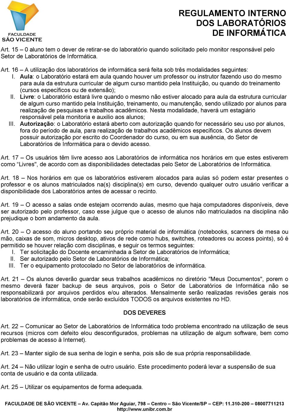 Aula: o Laboratório estará em aula quando houver um professor ou instrutor fazendo uso do mesmo para aula da estrutura curricular de algum curso mantido pela Instituição, ou quando do treinamento